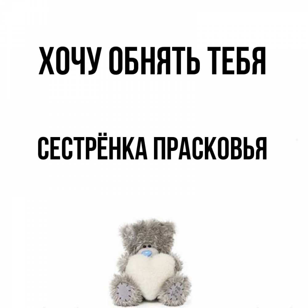 Открытка на каждый день с именем, Сестрёнка-Прасковья Хочу обнять тебя медвежонок с сердечком белого цвета Прикольная открытка с пожеланием онлайн скачать бесплатно 