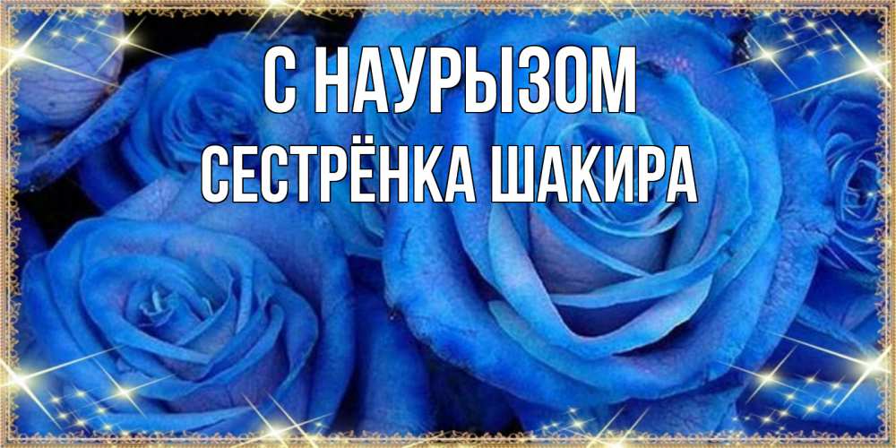 Открытка на каждый день с именем, Сестрёнка-Шакира С наурызом как поздравить женщину на праздник весны наурыз. Конечно же нужно подарить ей открытку с нашего сайта Прикольная открытка с пожеланием онлайн скачать бесплатно 