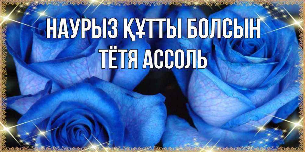 Открытка на каждый день с именем, Тётя-Ассоль Наурыз құтты болсын красивые розы для милых дам на международный женский день Прикольная открытка с пожеланием онлайн скачать бесплатно 
