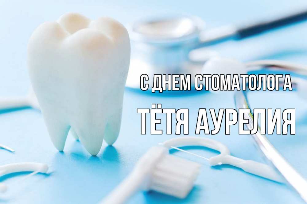 Открытка на каждый день с именем, Тётя-Аурелия С днем стоматолога с днем стоматолога Прикольная открытка с пожеланием онлайн скачать бесплатно 