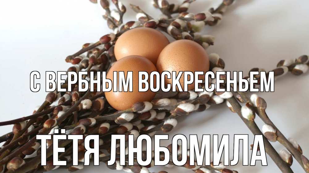 Открытка на каждый день с именем, Тётя-Любомила С вербным воскресеньем верба 1 Прикольная открытка с пожеланием онлайн скачать бесплатно 