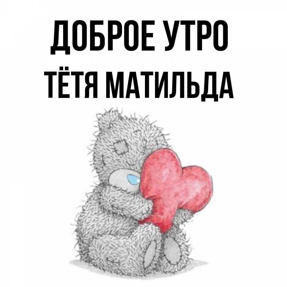 Открытка на каждый день с именем, Тётя-Матильда Доброе утро плюшевые игрушки Прикольная открытка с пожеланием онлайн скачать бесплатно 