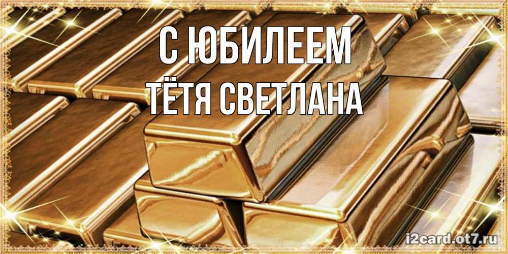 Открытка на каждый день с именем, Тётя-Светлана С юбилеем поздравления на день рождения с пожеланиями богатства Прикольная открытка с пожеланием онлайн скачать бесплатно 