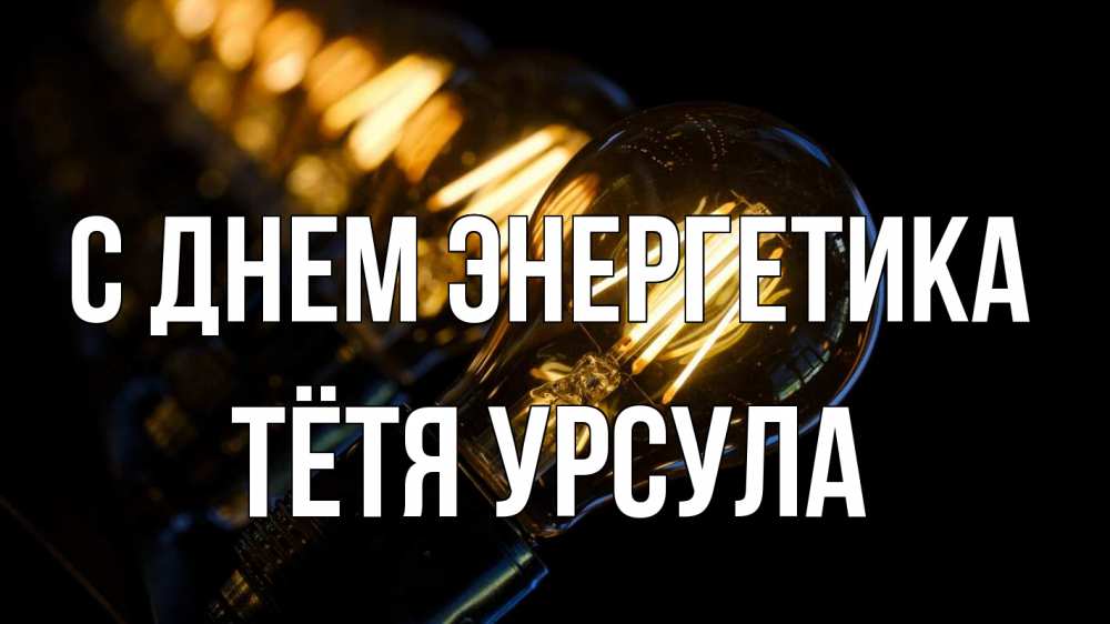 Открытка на каждый день с именем, Тётя-Урсула С днем энергетика лампочка Прикольная открытка с пожеланием онлайн скачать бесплатно 