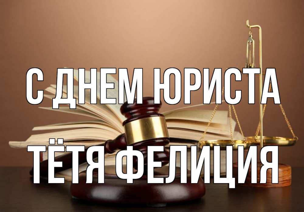 Открытка на каждый день с именем, Тётя-Фелиция С днем юриста с днем юриста Прикольная открытка с пожеланием онлайн скачать бесплатно 