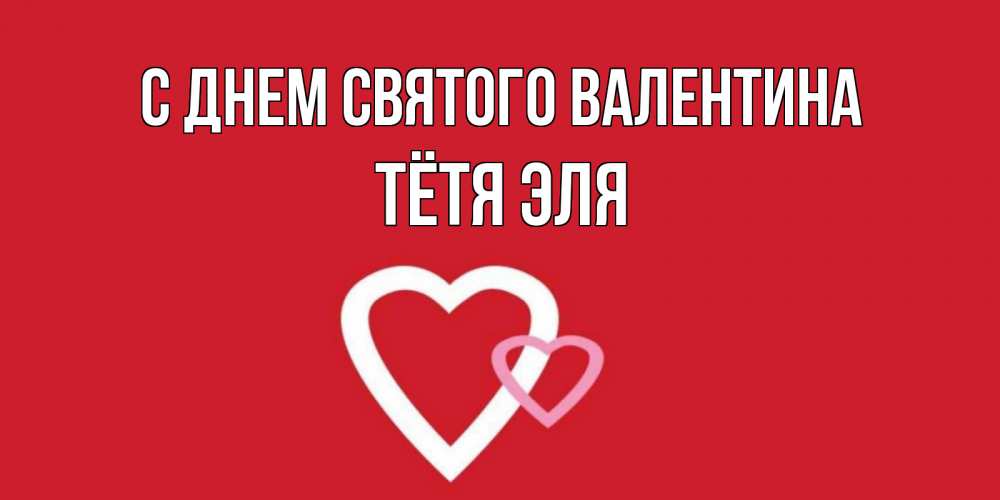 Открытка на каждый день с именем, Тётя-Эля С днем Святого Валентина Красненькая валентинка для влюбленных Прикольная открытка с пожеланием онлайн скачать бесплатно 