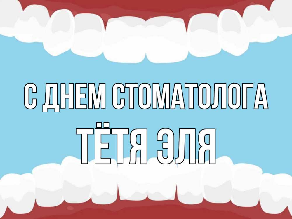 Открытка на каждый день с именем, Тётя-Эля С днем стоматолога с днем стоматолога Прикольная открытка с пожеланием онлайн скачать бесплатно 