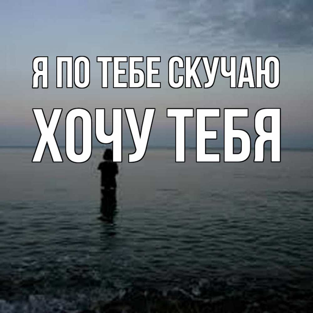 Открытка на каждый день с именем, Хочу-тебя Я по тебе скучаю скука Прикольная открытка с пожеланием онлайн скачать бесплатно 