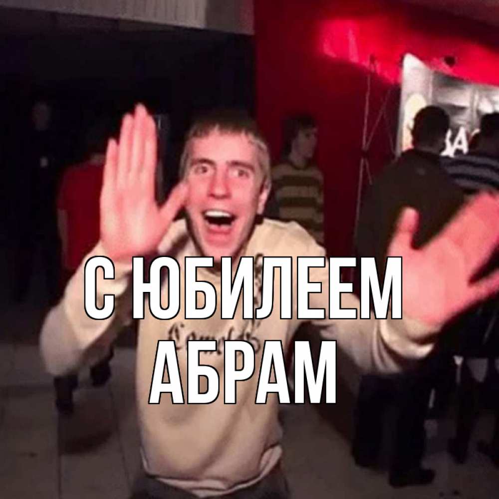 Открытка на каждый день с именем, Абрам С юбилеем Веселье Мем Прикольная открытка с пожеланием онлайн скачать бесплатно 