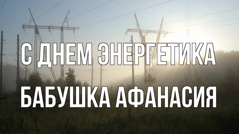 Открытка на каждый день с именем, Бабушка-Афанасия С днем энергетика ЛЭП Прикольная открытка с пожеланием онлайн скачать бесплатно 