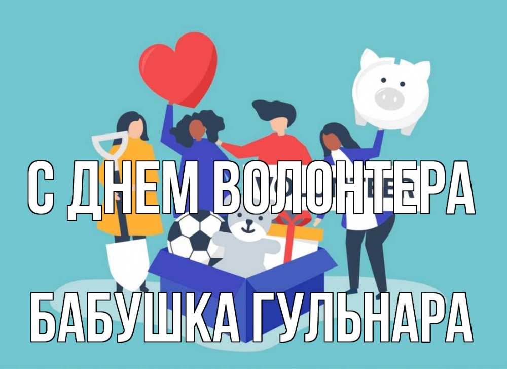 Открытка на каждый день с именем, Бабушка-Гульнара С днем волонтера С днем волонтера Прикольная открытка с пожеланием онлайн скачать бесплатно 