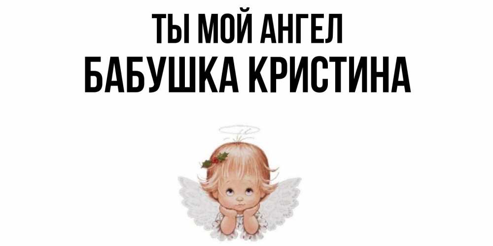 Открытка на каждый день с именем, Бабушка-Кристина Ты мой ангел ангел Прикольная открытка с пожеланием онлайн скачать бесплатно 
