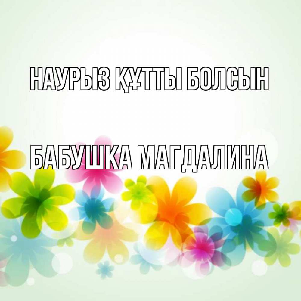 Открытка на каждый день с именем, Бабушка-Магдалина Наурыз құтты болсын цветы Прикольная открытка с пожеланием онлайн скачать бесплатно 