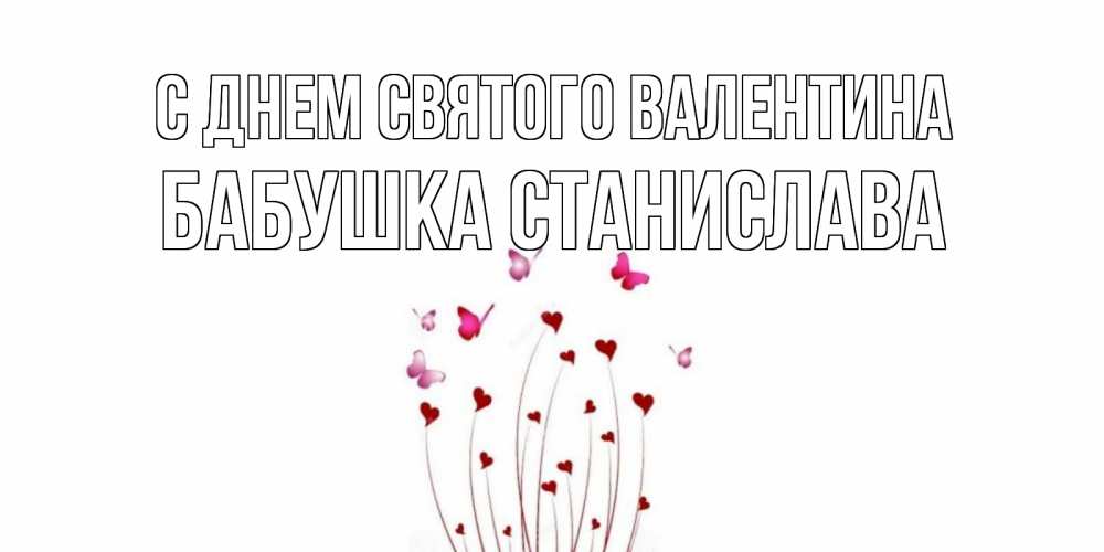 Открытка на каждый день с именем, Бабушка-Станислава С днем Святого Валентина валентинку подписать онлайн на день всех влюбленных Прикольная открытка с пожеланием онлайн скачать бесплатно 