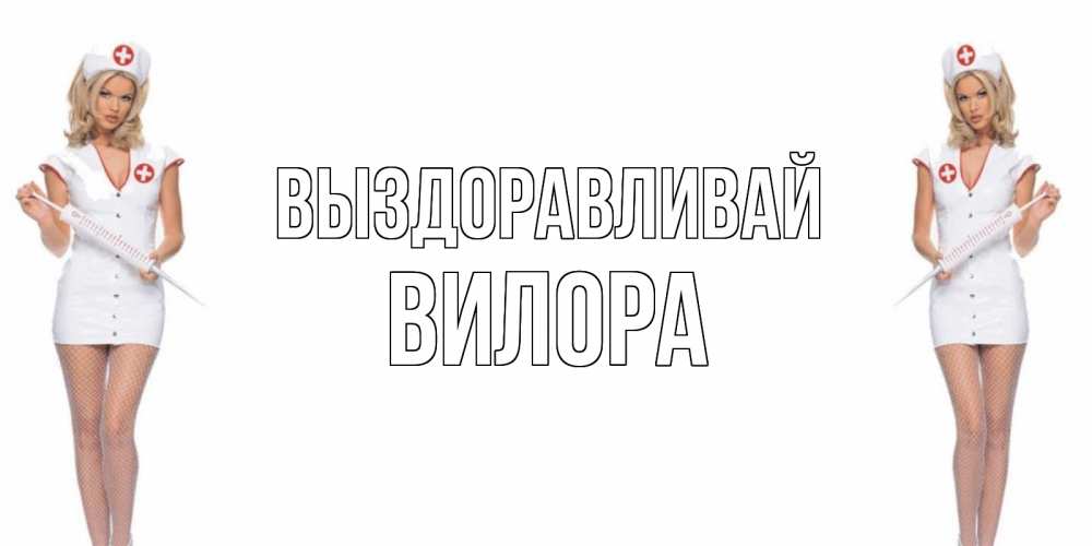Открытка на каждый день с именем, Вилора Выздоравливай открытки с медсестрой Прикольная открытка с пожеланием онлайн скачать бесплатно 