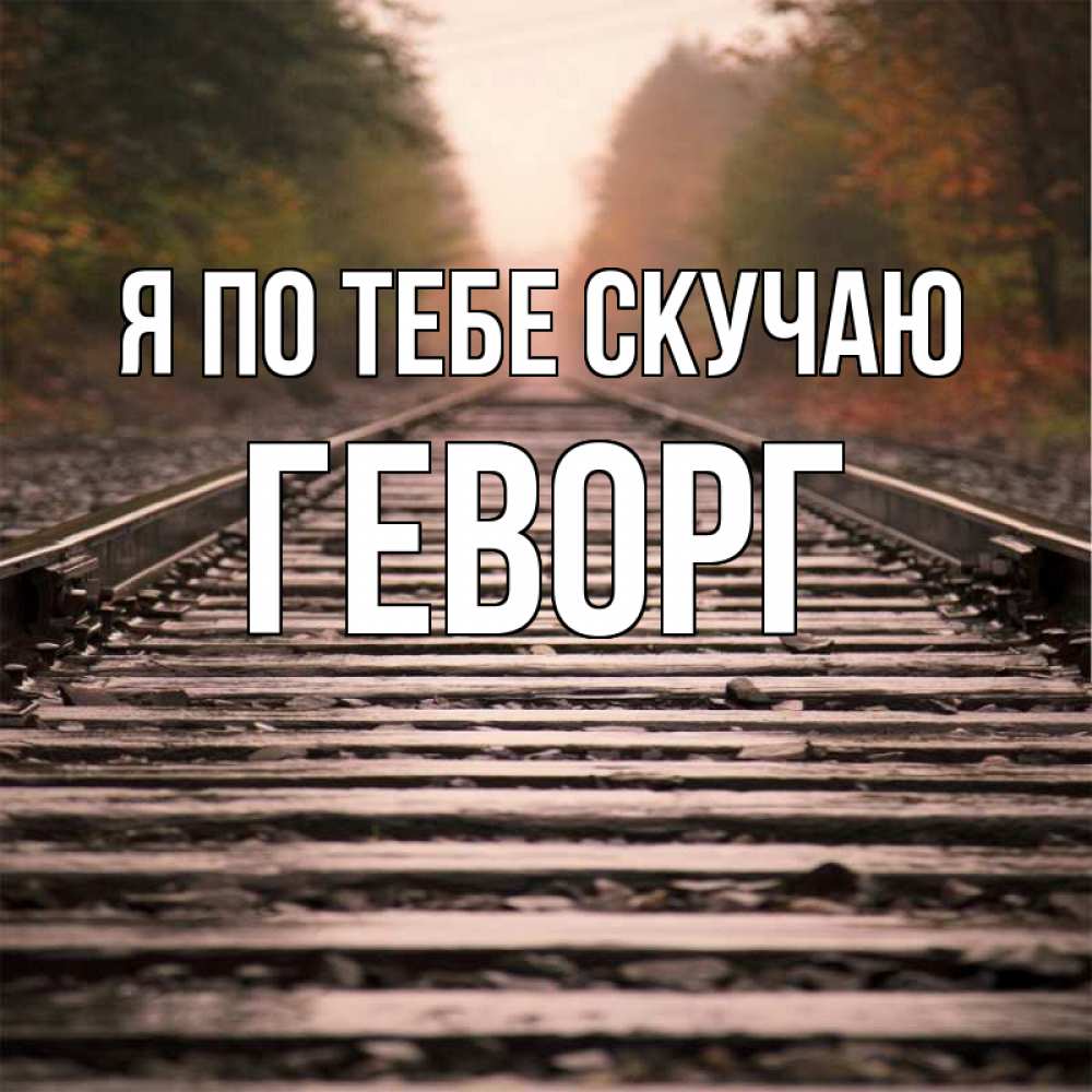 Открытка на каждый день с именем, Геворг Я по тебе скучаю приезжай Прикольная открытка с пожеланием онлайн скачать бесплатно 