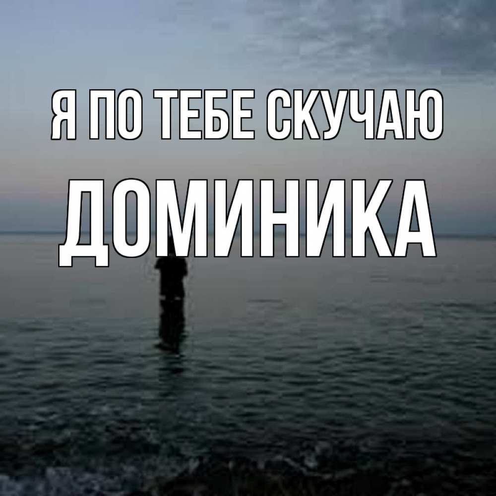 Открытка на каждый день с именем, Доминика Я по тебе скучаю скука Прикольная открытка с пожеланием онлайн скачать бесплатно 