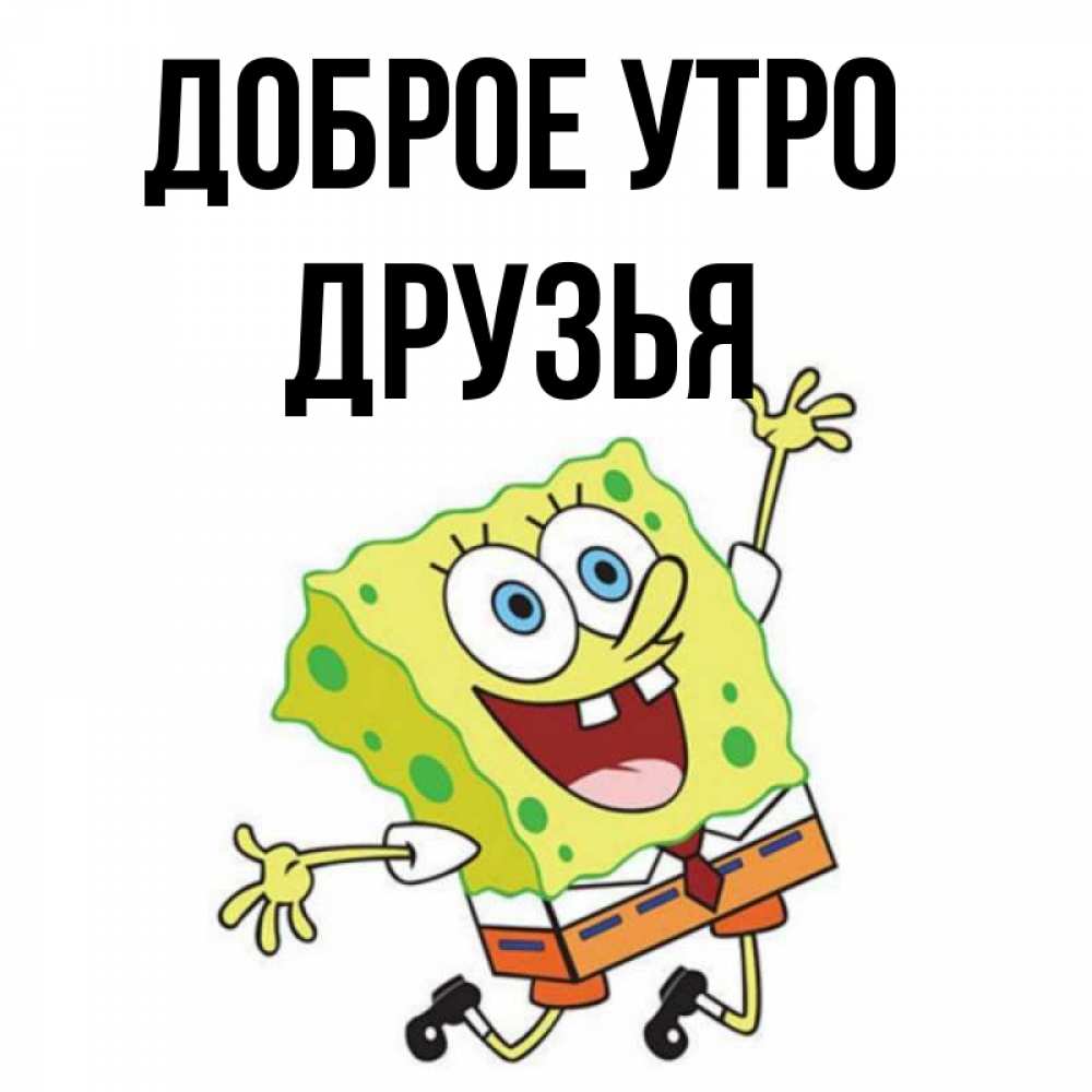 Открытка на каждый день с именем, Друзья Доброе утро улыбающийся спанч Боб Прикольная открытка с пожеланием онлайн скачать бесплатно 