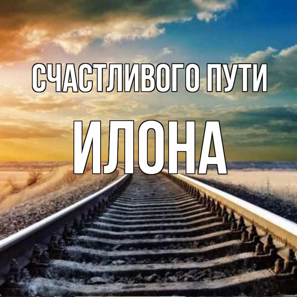 Открытка на каждый день с именем, Илона Счастливого пути рельсы уходящие в даль Прикольная открытка с пожеланием онлайн скачать бесплатно 