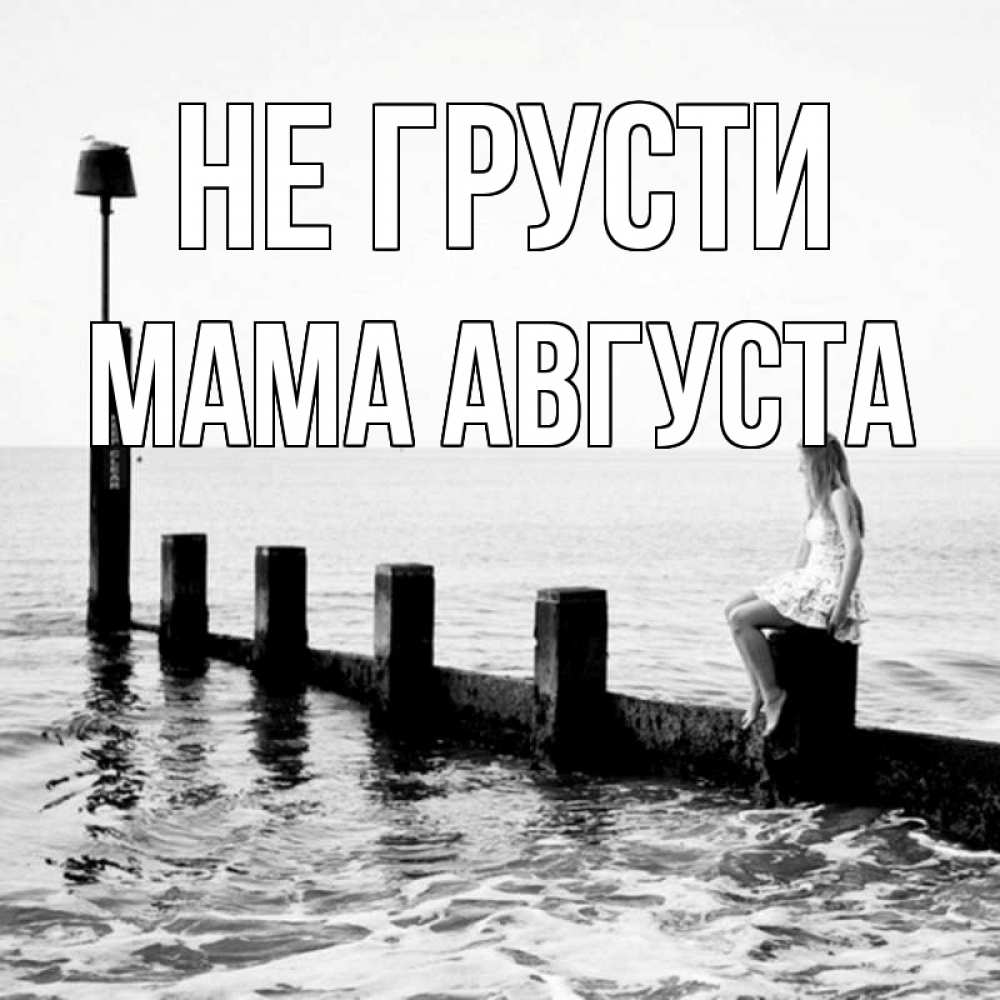 Открытка на каждый день с именем, Мама-Августа Не грусти волнорез Прикольная открытка с пожеланием онлайн скачать бесплатно 