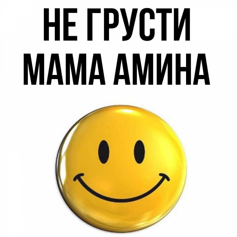 Открытка на каждый день с именем, Мама-Амина Не грусти триде смайл Прикольная открытка с пожеланием онлайн скачать бесплатно 