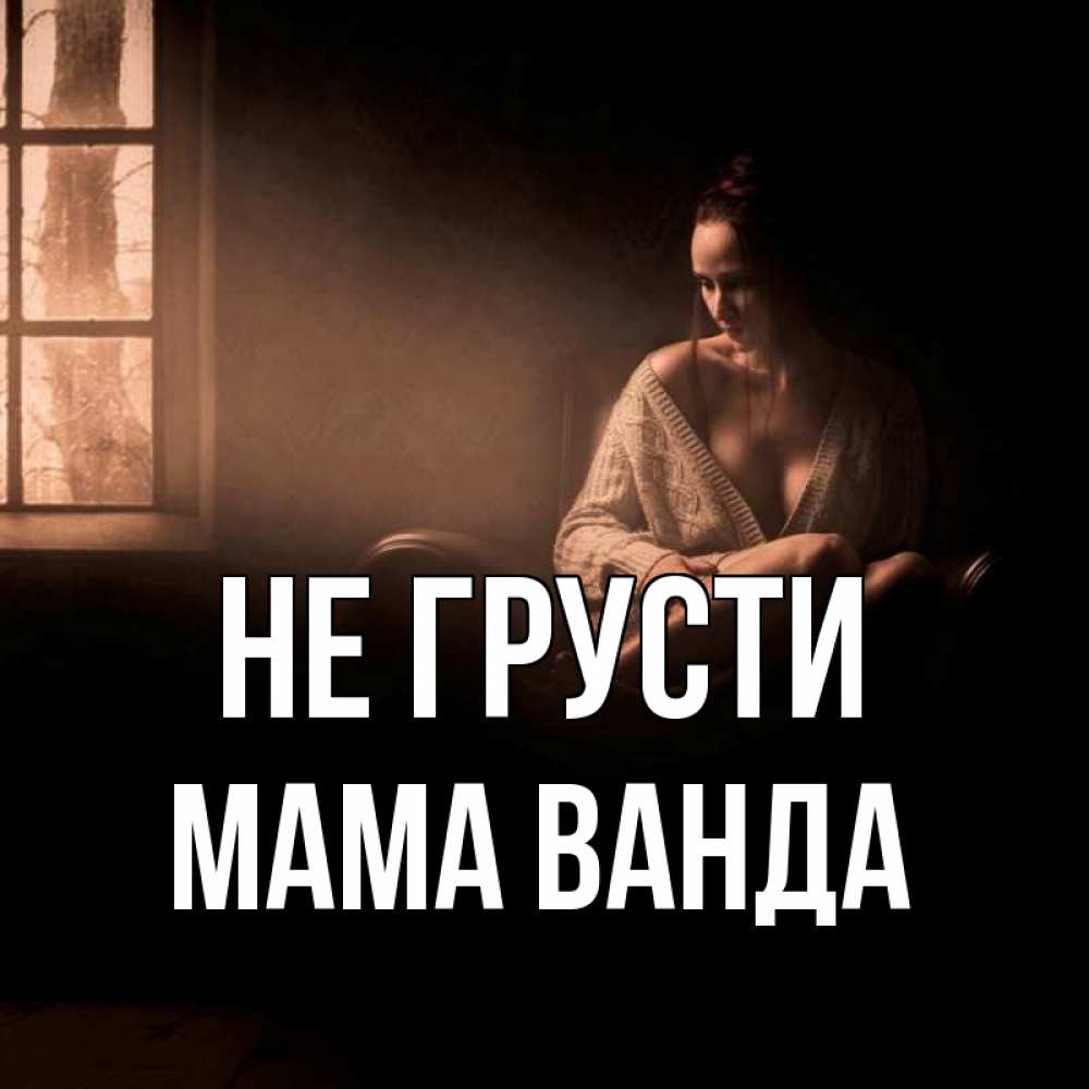 Открытка на каждый день с именем, Мама-Ванда Не грусти сидя у окна Прикольная открытка с пожеланием онлайн скачать бесплатно 