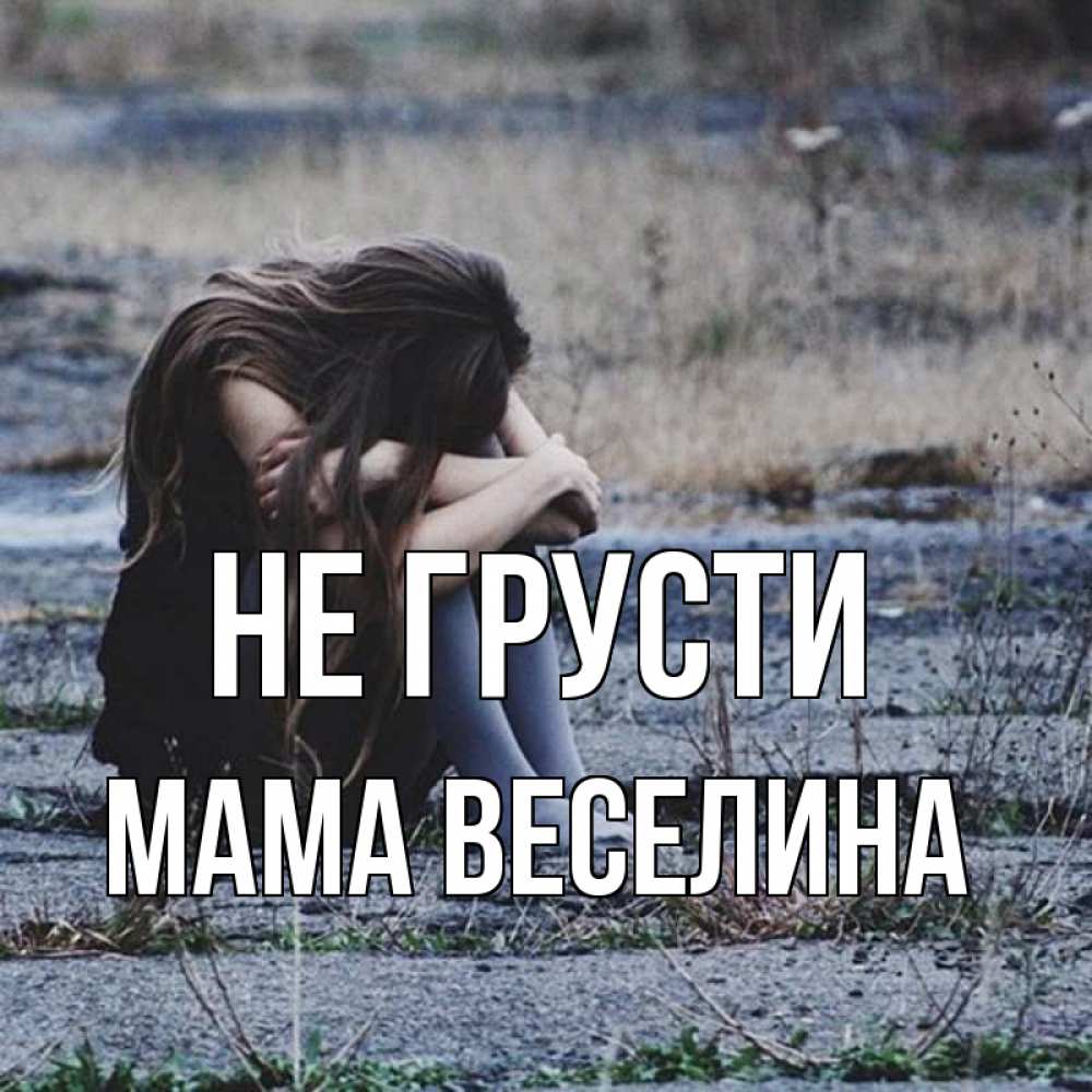 Открытка на каждый день с именем, Мама-Веселина Не грусти длинные волосы и камни Прикольная открытка с пожеланием онлайн скачать бесплатно 