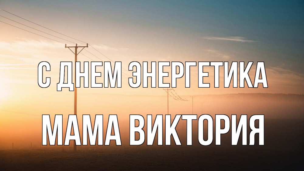 Открытка на каждый день с именем, Мама-Виктория С днем энергетика дымка столбы провода Прикольная открытка с пожеланием онлайн скачать бесплатно 