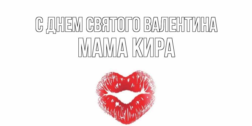 Открытка на каждый день с именем, Мама-Кира С днем Святого Валентина валентинка с губками на день всех влюбленных Прикольная открытка с пожеланием онлайн скачать бесплатно 