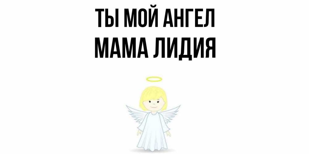 Открытка на каждый день с именем, Мама-Лидия Ты мой ангел ангел Прикольная открытка с пожеланием онлайн скачать бесплатно 