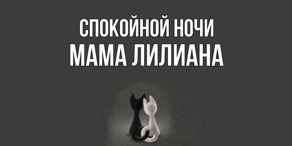 Открытка на каждый день с именем, Мама-Лилиана Спокойной ночи коты Прикольная открытка с пожеланием онлайн скачать бесплатно 