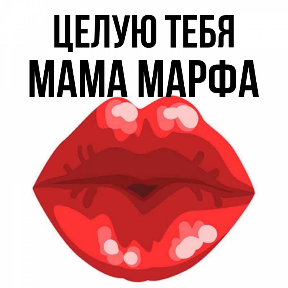 Открытка на каждый день с именем, Мама-Марфа Целую тебя отправить открытку с поцелуем бесплатно и скачать для парня Прикольная открытка с пожеланием онлайн скачать бесплатно 