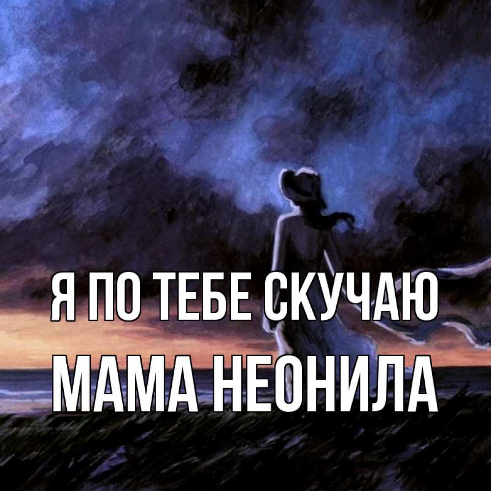 Открытка на каждый день с именем, Мама-Неонила Я по тебе скучаю тут 2 Прикольная открытка с пожеланием онлайн скачать бесплатно 