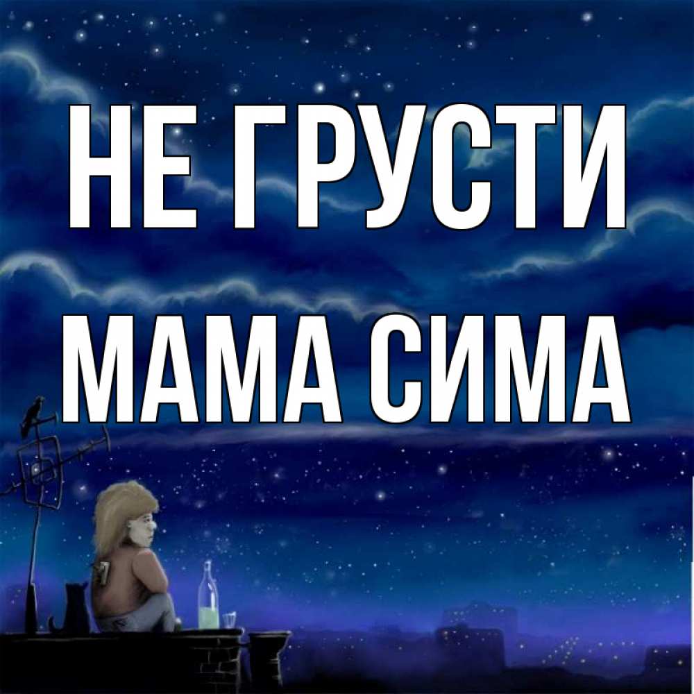 Открытка на каждый день с именем, Мама-Сима Не грусти город с крыши Прикольная открытка с пожеланием онлайн скачать бесплатно 