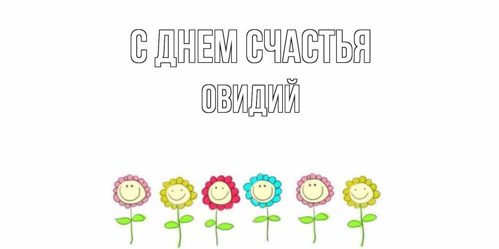 Открытка на каждый день с именем, Овидий С днем счастья улыбка, цветы Прикольная открытка с пожеланием онлайн скачать бесплатно 