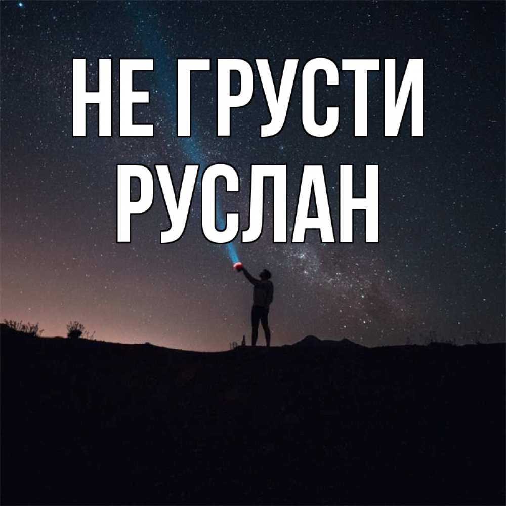 Открытка на каждый день с именем, Руслан Не грусти луч света и млечный путь Прикольная открытка с пожеланием онлайн скачать бесплатно 