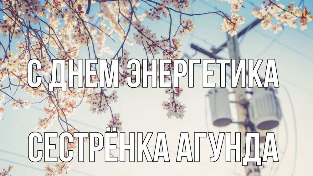 Открытка на каждый день с именем, Сестрёнка-Агунда С днем энергетика весна столб трансформатор Прикольная открытка с пожеланием онлайн скачать бесплатно 