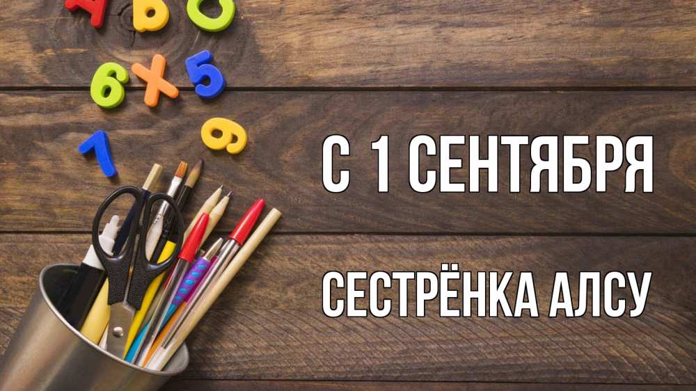 Открытка на каждый день с именем, Сестрёнка-Алсу С 1 сентября с днем знаний Прикольная открытка с пожеланием онлайн скачать бесплатно 