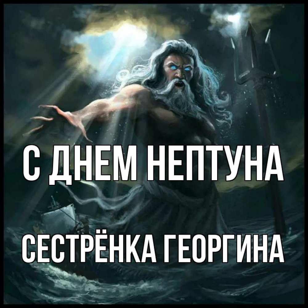 Открытка на каждый день с именем, Сестрёнка-Георгина С днем нептуна с днем Нептуна Прикольная открытка с пожеланием онлайн скачать бесплатно 