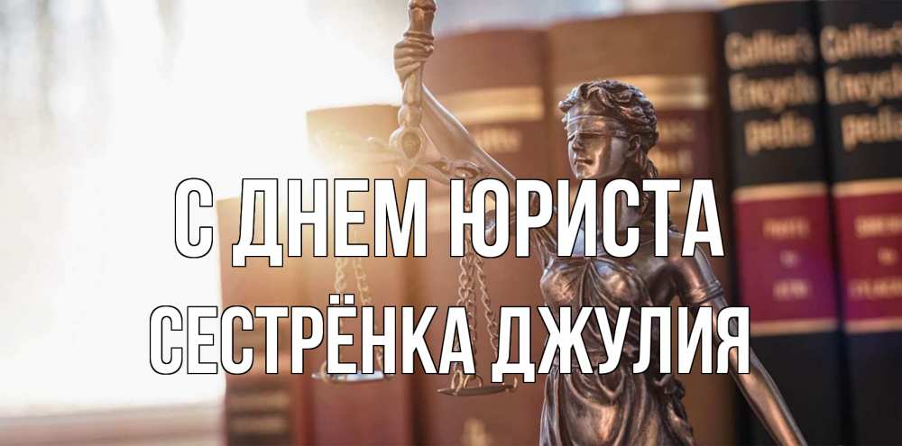 Открытка на каждый день с именем, Сестрёнка-Джулия С днем юриста фемида с днем юриста Прикольная открытка с пожеланием онлайн скачать бесплатно 