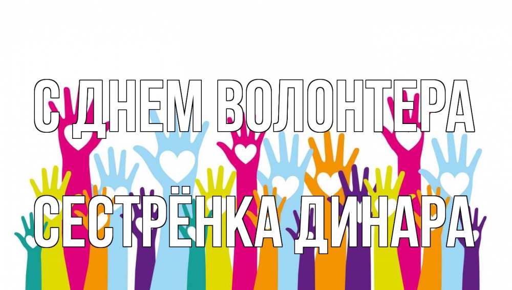Открытка на каждый день с именем, Сестрёнка-Динара С днем волонтера С днем волонтера Прикольная открытка с пожеланием онлайн скачать бесплатно 