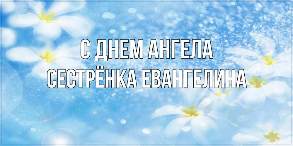 Открытка на каждый день с именем, Сестрёнка-Евангелина С днем ангела именные открытки ко дню ангела бесплатно Прикольная открытка с пожеланием онлайн скачать бесплатно 