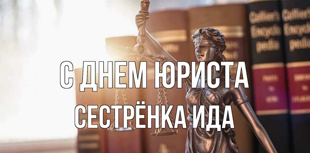 Открытка на каждый день с именем, Сестрёнка-Ида С днем юриста фемида с днем юриста Прикольная открытка с пожеланием онлайн скачать бесплатно 