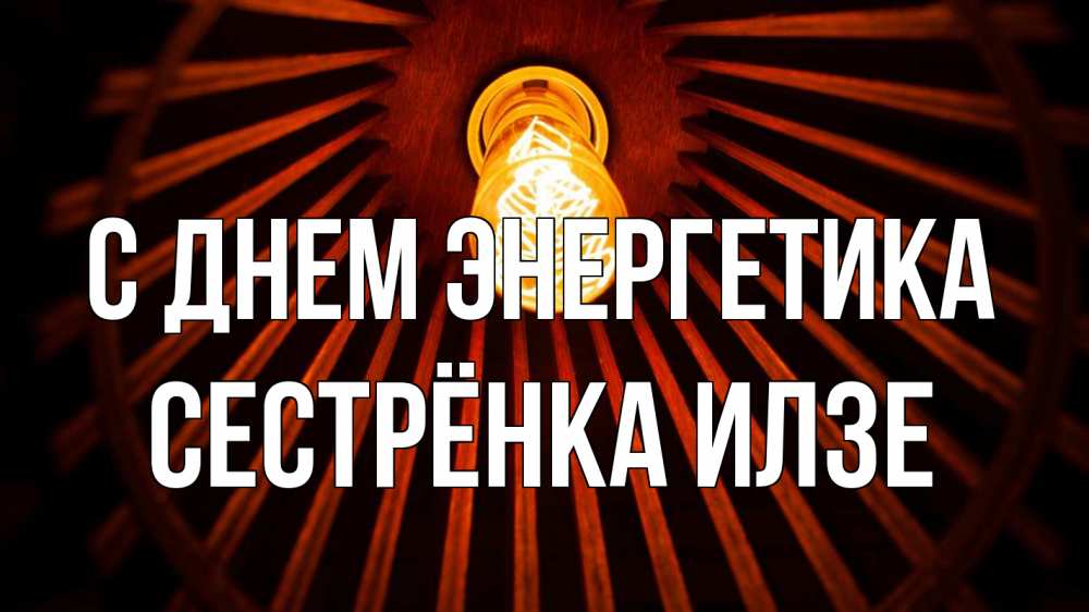 Открытка на каждый день с именем, Сестрёнка-Илзе С днем энергетика лампа Прикольная открытка с пожеланием онлайн скачать бесплатно 