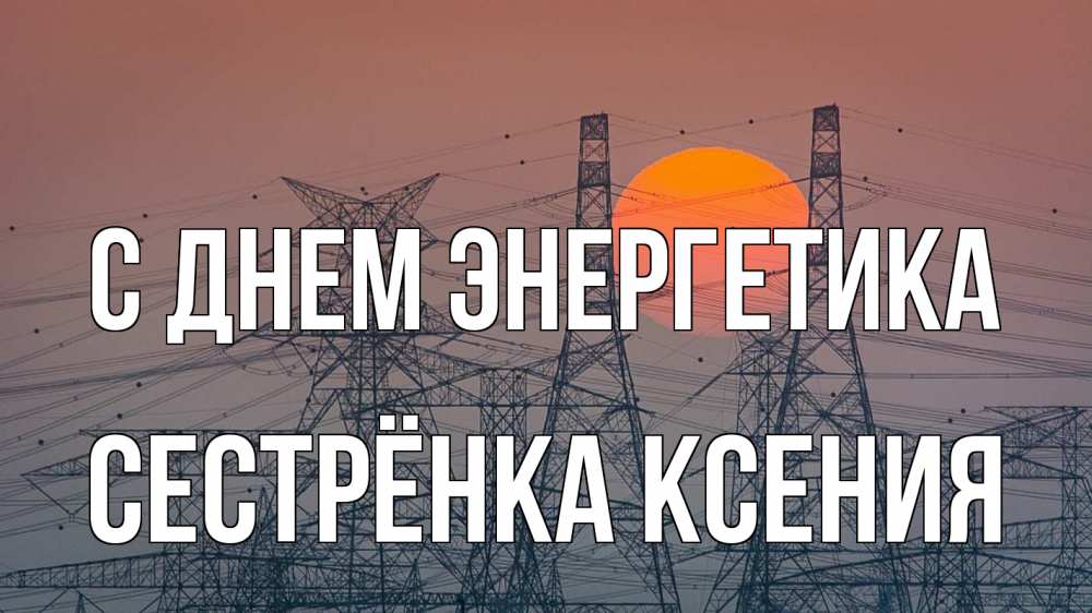 Открытка на каждый день с именем, Сестрёнка-Ксения С днем энергетика Закат, энергетика Прикольная открытка с пожеланием онлайн скачать бесплатно 
