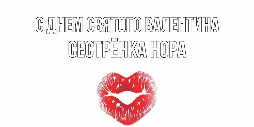 Открытка на каждый день с именем, Сестрёнка-Нора С днем Святого Валентина валентинка с губками на день всех влюбленных Прикольная открытка с пожеланием онлайн скачать бесплатно 