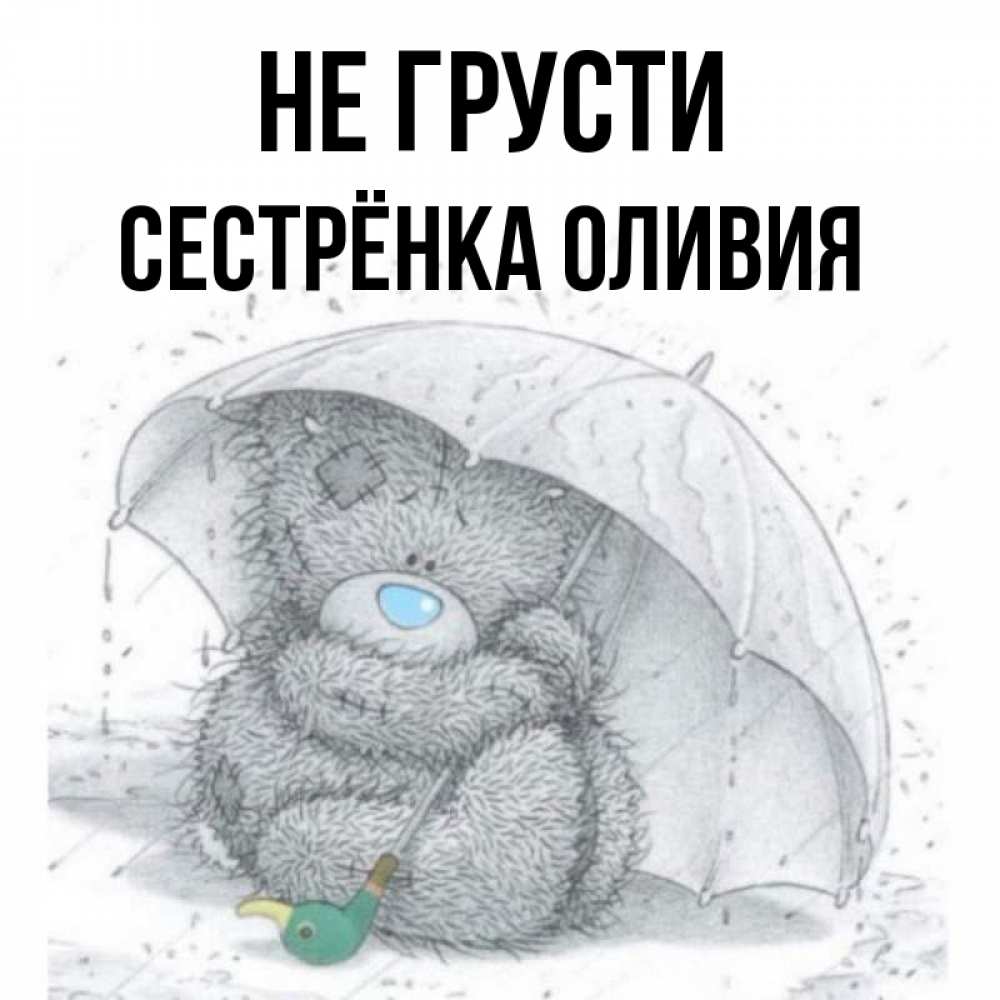 Открытка на каждый день с именем, Сестрёнка-Оливия Не грусти спасите мишку Тедди Прикольная открытка с пожеланием онлайн скачать бесплатно 