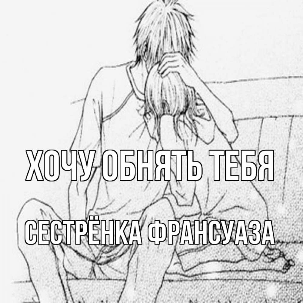 Открытка на каждый день с именем, Сестрёнка-Франсуаза Хочу обнять тебя карандаш Прикольная открытка с пожеланием онлайн скачать бесплатно 