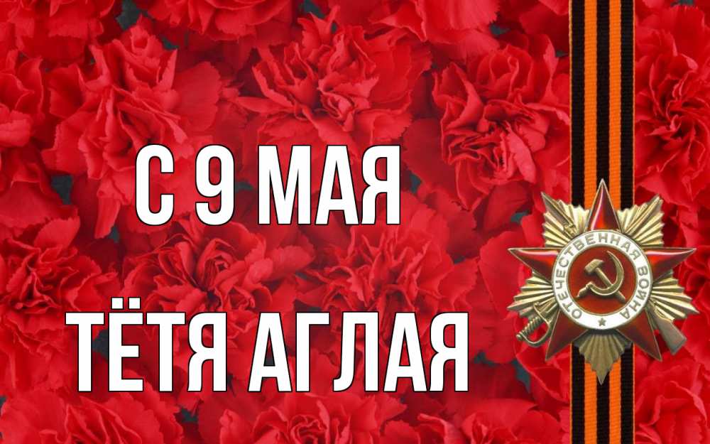 Открытка на каждый день с именем, Тётя-Аглая С 9 мая 9 мая Прикольная открытка с пожеланием онлайн скачать бесплатно 