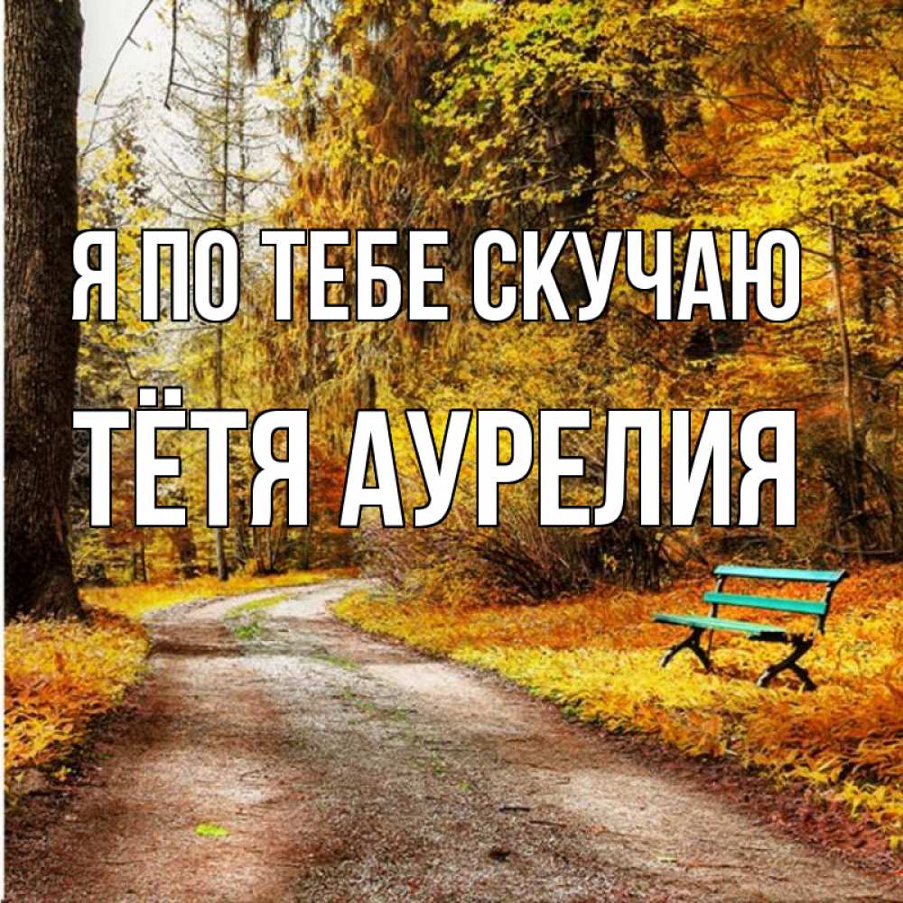 Открытка на каждый день с именем, Тётя-Аурелия Я по тебе скучаю зеленая лавочка и осенний лес Прикольная открытка с пожеланием онлайн скачать бесплатно 